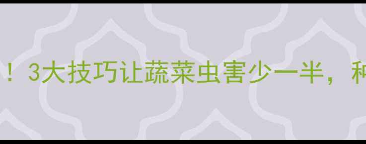 图片 🌱绿色农药这样用才科学！3大技巧让蔬菜虫害少一半，种菜小白也能轻松上手！2