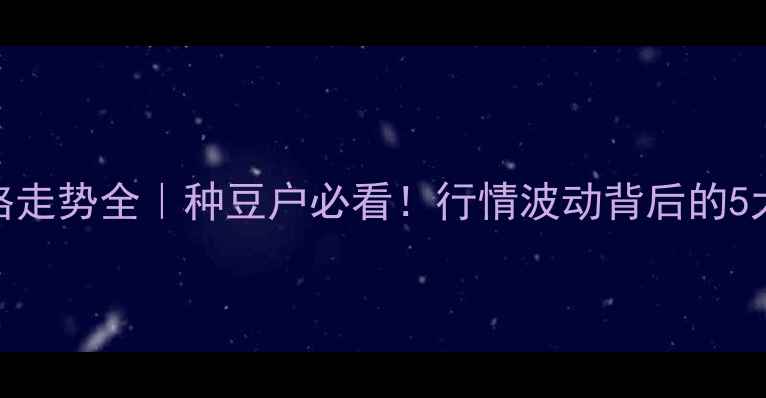 图片 🌱绿豆价格走势全｜种豆户必看！行情波动背后的5大关键因素