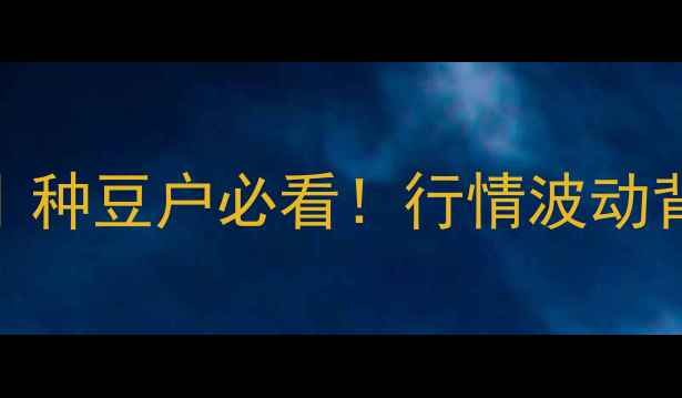 图片 🌱绿豆价格走势全｜种豆户必看！行情波动背后的5大关键因素1