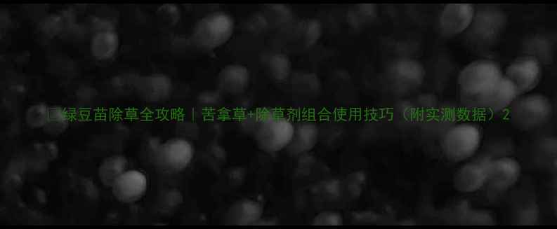 图片 🌱绿豆苗除草全攻略｜苦拿草+除草剂组合使用技巧（附实测数据）2