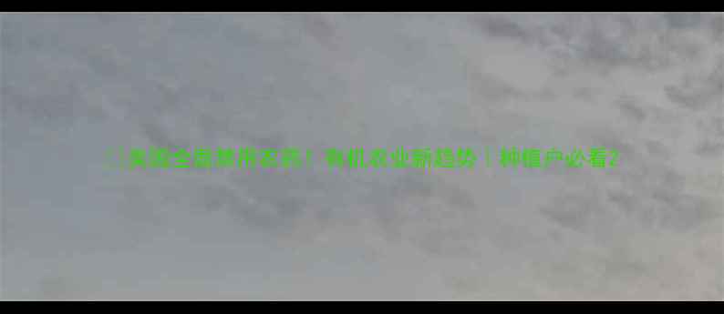 图片 🌱美国全面禁用农药！有机农业新趋势｜种植户必看2