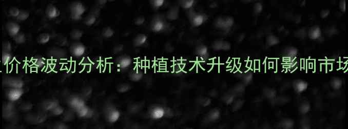 图片 🌱老醋花生价格波动分析：种植技术升级如何影响市场供需？🌾2