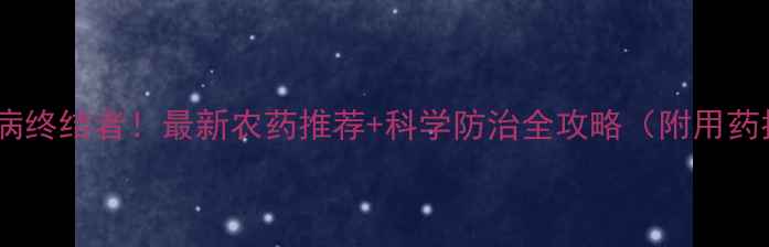 图片 🌱脐腐病终结者！最新农药推荐+科学防治全攻略（附用药指南）1