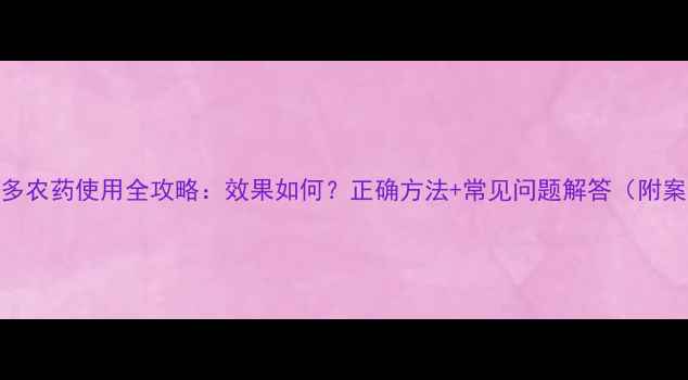 图片 🌱花乐多农药使用全攻略：效果如何？正确方法+常见问题解答（附案例）🌾