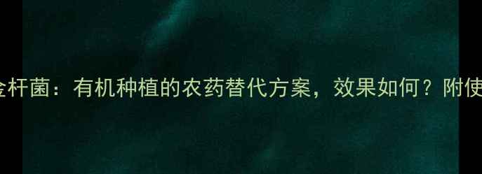 图片 🌱苏云金杆菌：有机种植的农药替代方案，效果如何？附使用指南1