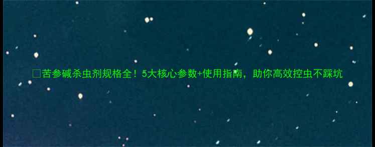 图片 🌱苦参碱杀虫剂规格全！5大核心参数+使用指南，助你高效控虫不踩坑