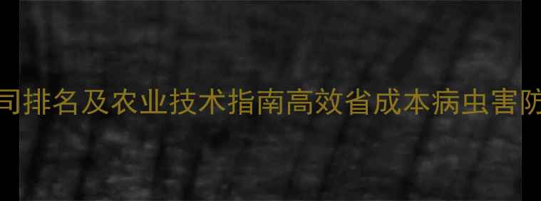 图片 🌱茂名农药公司排名及农业技术指南高效省成本病虫害防治全攻略！🔥