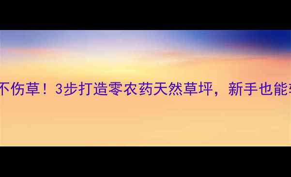 图片 🌱草坪养护不伤草！3步打造零农药天然草坪，新手也能轻松上手🌱1