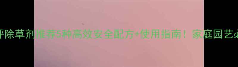 图片 🌱草坪除草剂推荐5种高效安全配方+使用指南！家庭园艺必看！