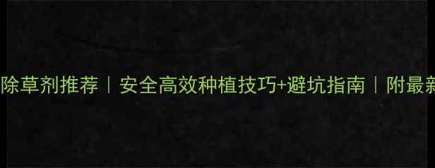 图片 🌱草本植物除草剂推荐｜安全高效种植技巧+避坑指南｜附最新品牌清单2