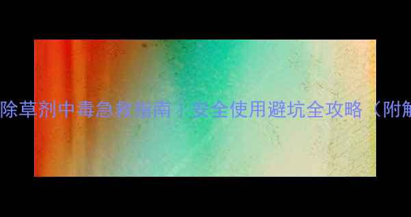 图片 🌱草甘膦钾盐除草剂中毒急救指南｜安全使用避坑全攻略（附解毒剂配方）2