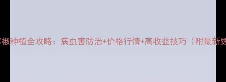 图片 🌱草莓椒种植全攻略：病虫害防治+价格行情+高收益技巧（附最新数据）2