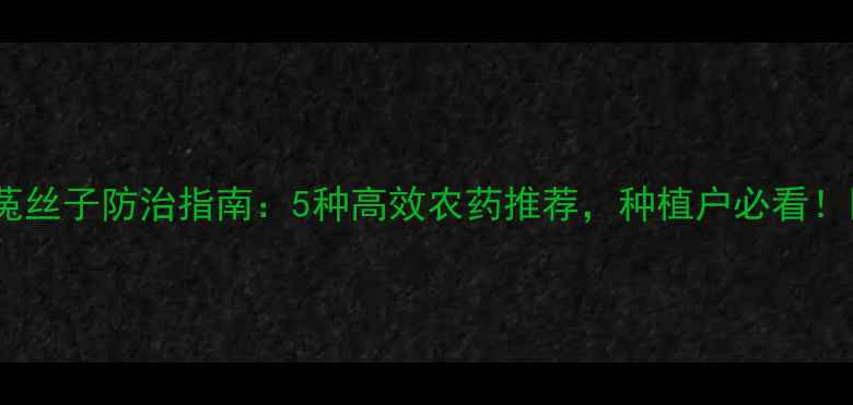 图片 🌱菟丝子防治指南：5种高效农药推荐，种植户必看！🌾1