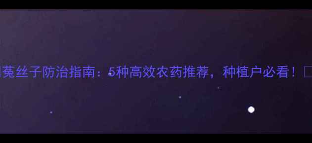 图片 🌱菟丝子防治指南：5种高效农药推荐，种植户必看！🌾2