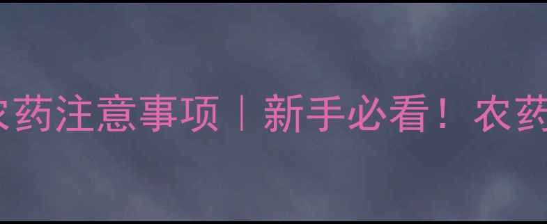 图片 🌱蔬菜苗期打农药注意事项｜新手必看！农药安全使用指南2