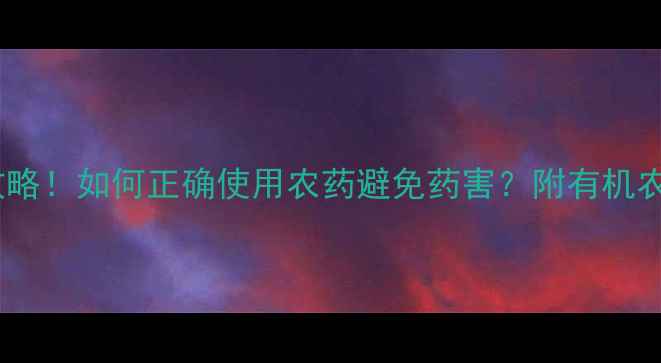 图片 🌱蔬菜虫害全攻略！如何正确使用农药避免药害？附有机农药推荐清单💪1