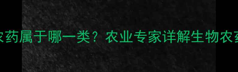 图片 🌱藜芦碱农药属于哪一类？农业专家详解生物农药新成员🌱