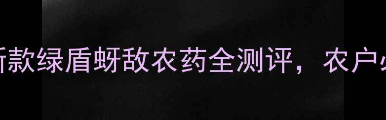图片 🌱蚜虫大作战！新款绿盾蚜敌农药全测评，农户必看防虫指南！🌱