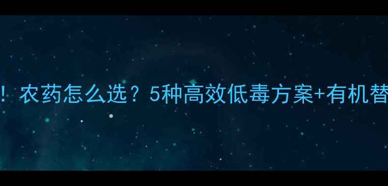图片 🌱蚜虫大爆发！农药怎么选？5种高效低毒方案+有机替代法全公开🌱