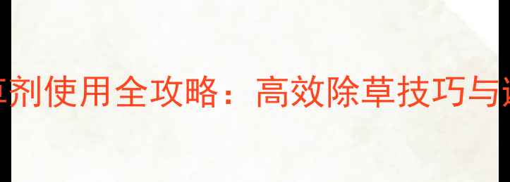 图片 🌱行间除草剂使用全攻略：高效除草技巧与避坑指南🌱