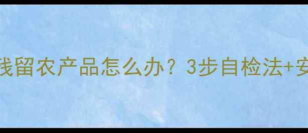 图片 🌱误食除草剂残留农产品怎么办？3步自检法+安全处理指南🌱