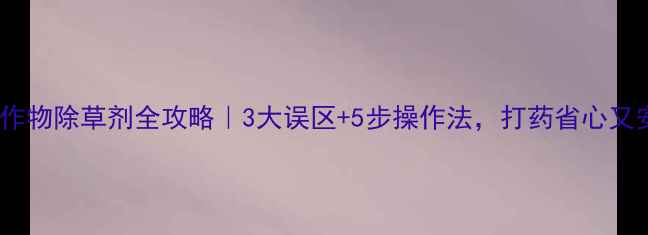 图片 🌱豆科作物除草剂全攻略｜3大误区+5步操作法，打药省心又安全！2