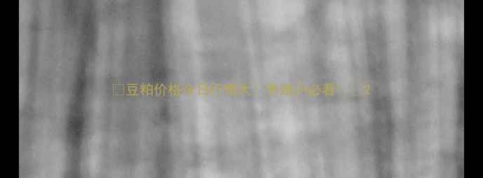 图片 🌱豆粕价格今日行情大！养殖户必看！🌱2