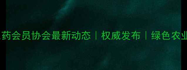 图片 🌱贵州省农药会员协会最新动态｜权威发布｜绿色农业趋势全🔍2