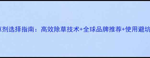 图片 🌱进口除草剂选择指南：高效除草技术+全球品牌推荐+使用避坑全攻略✨1