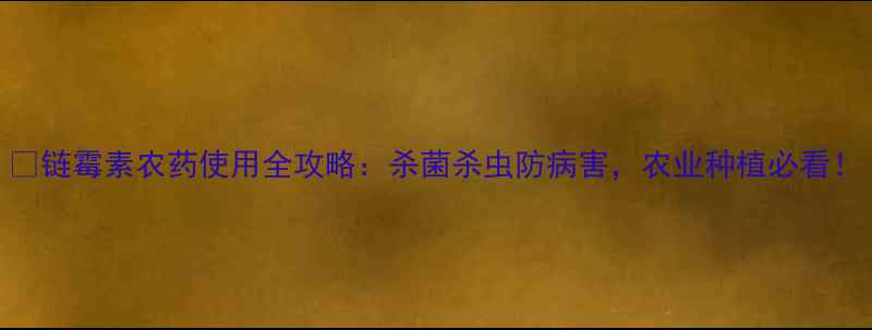 图片 🌱链霉素农药使用全攻略：杀菌杀虫防病害，农业种植必看！