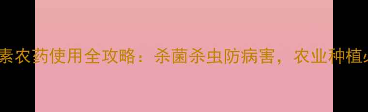 图片 🌱链霉素农药使用全攻略：杀菌杀虫防病害，农业种植必看！1