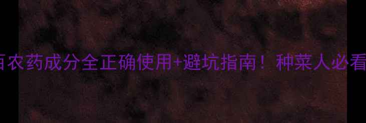 图片 🌱阿克百农药成分全正确使用+避坑指南！种菜人必看干货！1