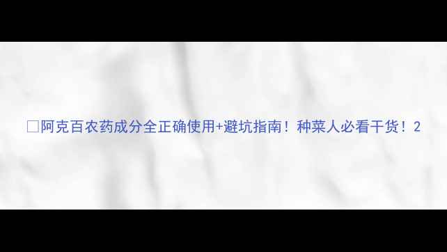 图片 🌱阿克百农药成分全正确使用+避坑指南！种菜人必看干货！2