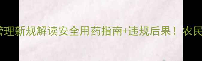 图片 🌱陕西省农药管理新规解读安全用药指南+违规后果！农民必看政策要点2