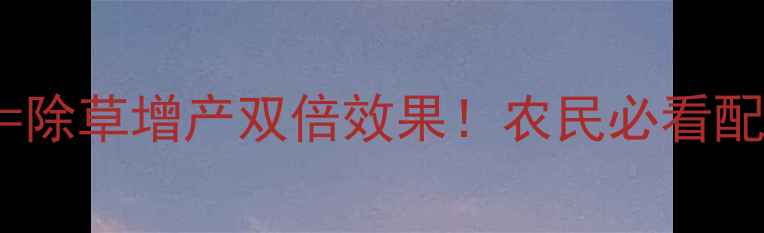 图片 🌱除草剂+磷酸二氢钾=除草增产双倍效果！农民必看配方配比与使用技巧🌾2