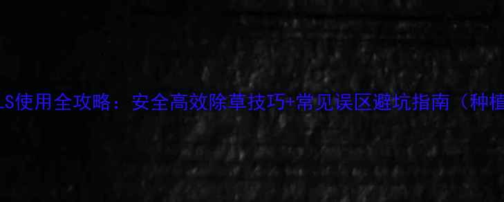 图片 🌱除草剂ALS使用全攻略：安全高效除草技巧+常见误区避坑指南（种植户必看）2