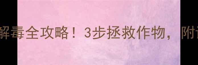 图片 🌱除草剂氟乐灵解毒全攻略！3步拯救作物，附详细使用指南🌾1