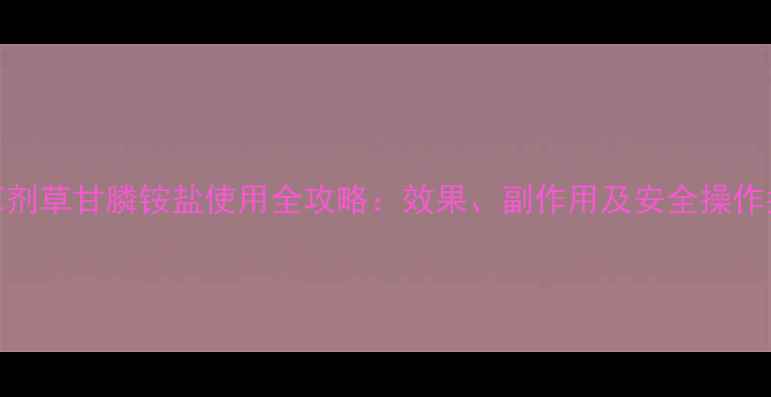 图片 🌱除草剂草甘膦铵盐使用全攻略：效果、副作用及安全操作指南🌾