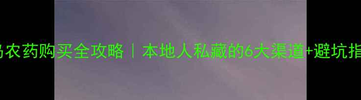 图片 🌱青岛农药购买全攻略｜本地人私藏的6大渠道+避坑指南🌱2