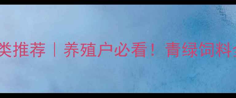 图片 🌱青绿饲料种类推荐｜养殖户必看！青绿饲料全攻略🐄🐑🐏1