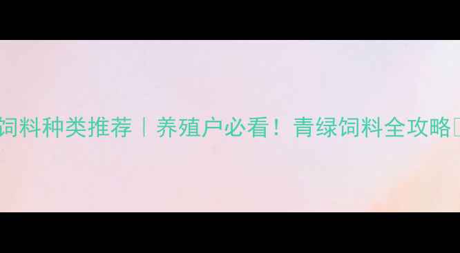 图片 🌱青绿饲料种类推荐｜养殖户必看！青绿饲料全攻略🐄🐑🐏2