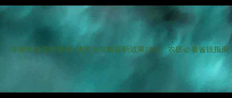 图片 🌱非展杀虫剂价格表+使用全攻略最新效果对比！农民必看省钱指南