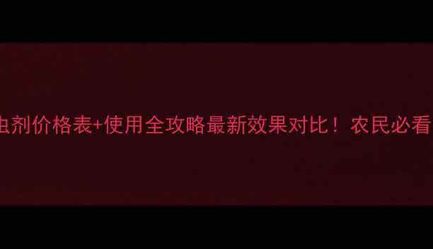 图片 🌱非展杀虫剂价格表+使用全攻略最新效果对比！农民必看省钱指南2