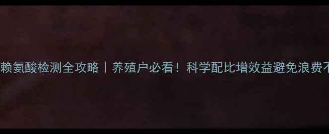 图片 🌱饲料赖氨酸检测全攻略｜养殖户必看！科学配比增效益避免浪费不踩坑2