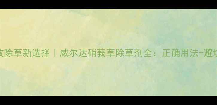 图片 🌱高效除草新选择｜威尔达硝莪草除草剂全：正确用法+避坑指南