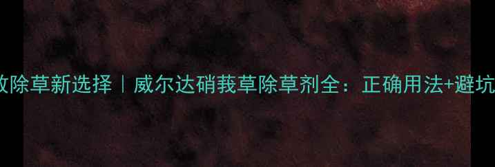 图片 🌱高效除草新选择｜威尔达硝莪草除草剂全：正确用法+避坑指南1