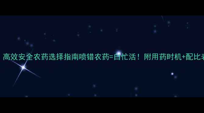 图片 🌱黄瓜种植必看！高效安全农药选择指南喷错农药=白忙活！附用药时机+配比表+残留避坑技巧2