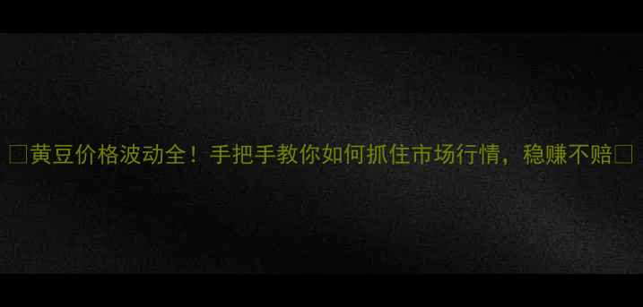 图片 🌱黄豆价格波动全！手把手教你如何抓住市场行情，稳赚不赔🔥