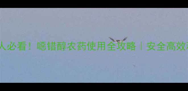 图片 🌱🔍农业人必看！噁错醇农药使用全攻略｜安全高效种植指南1