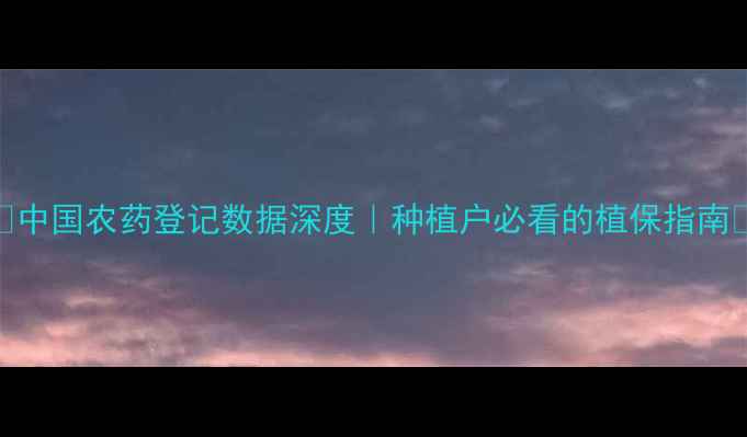 图片 🌱🚜中国农药登记数据深度｜种植户必看的植保指南🌾🔍